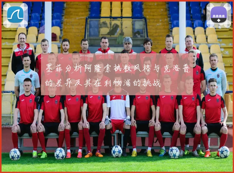 墨菲分析阿隆索执教风格与克洛普的差异及其在利物浦的挑战