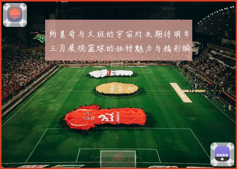 约基奇与文班的宇宙对决期待明年三月展现篮球的独特魅力与精彩瞬间