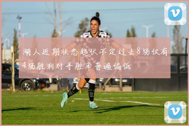 湖人近期状态起伏不定过去8场仅有4场胜利对手胜率普遍偏低