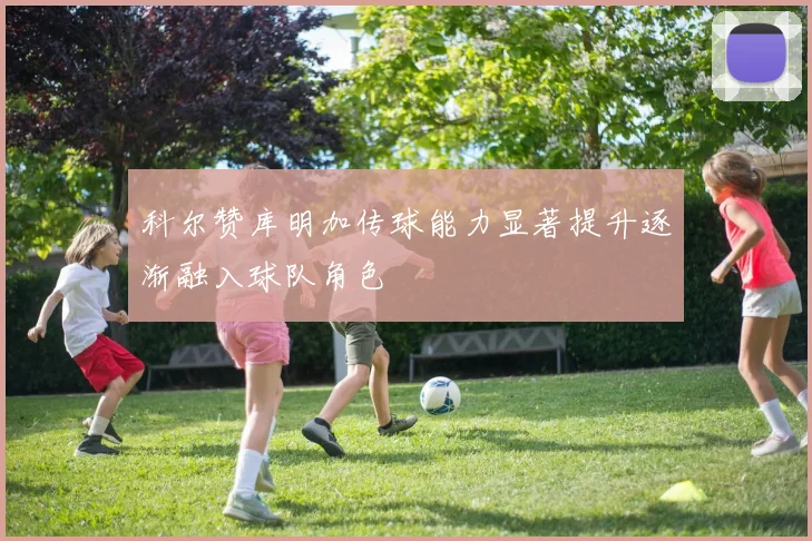 科尔赞库明加传球能力显著提升逐渐融入球队角色