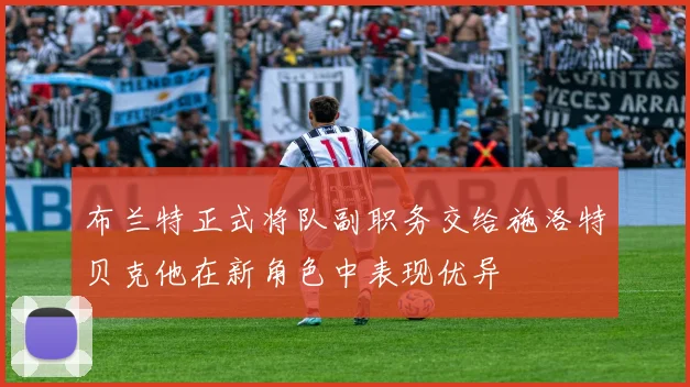 布兰特正式将队副职务交给施洛特贝克他在新角色中表现优异