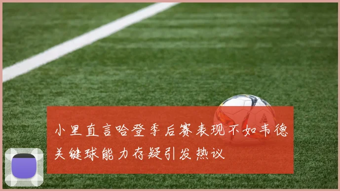 小里直言哈登季后赛表现不如韦德关键球能力存疑引发热议