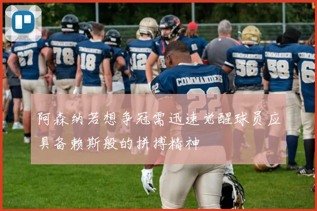 阿森纳若想争冠需迅速觉醒球员应具备赖斯般的拼搏精神
