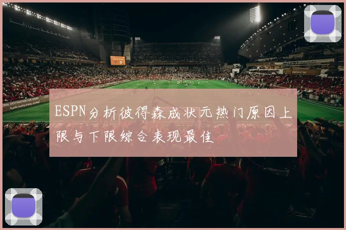 ESPN分析彼得森成状元热门原因上限与下限综合表现最佳