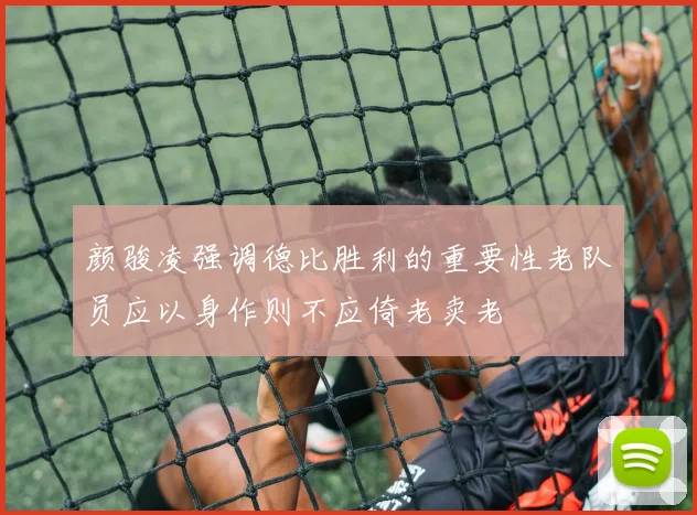 颜骏凌强调德比胜利的重要性老队员应以身作则不应倚老卖老