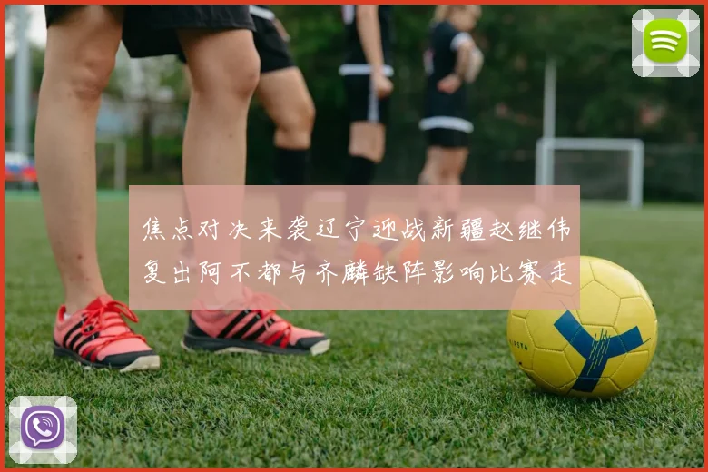 焦点对决来袭辽宁迎战新疆赵继伟复出阿不都与齐麟缺阵影响比赛走势
