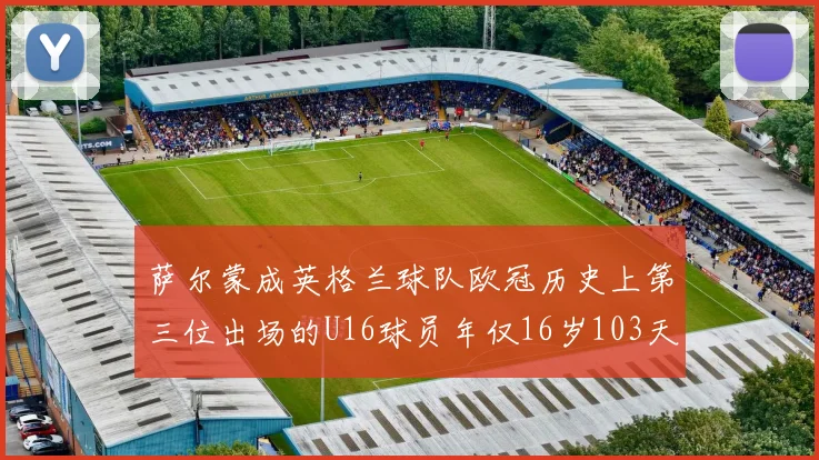 萨尔蒙成英格兰球队欧冠历史上第三位出场的U16球员年仅16岁103天