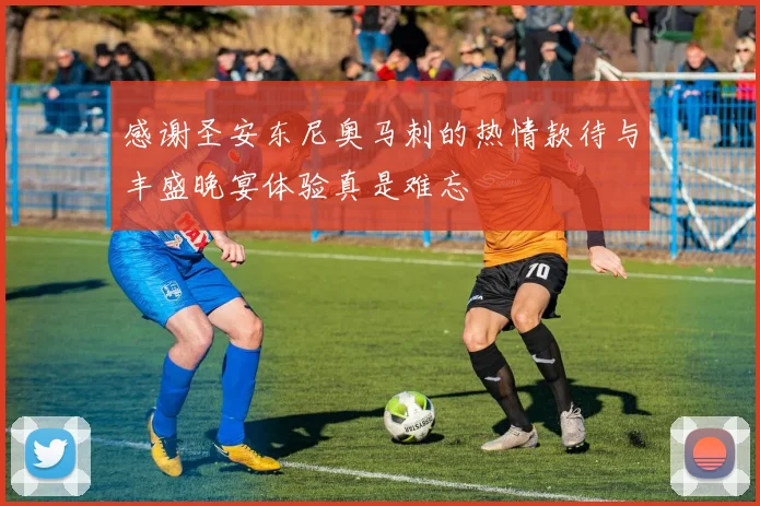 感谢圣安东尼奥马刺的热情款待与丰盛晚宴体验真是难忘