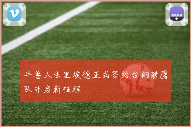 半兽人法里埃德正式签约台钢猎鹰队开启新征程