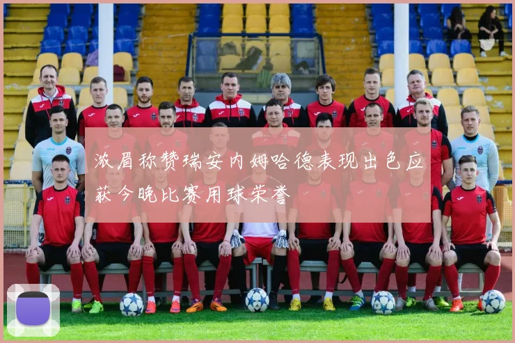 浓眉称赞瑞安内姆哈德表现出色应获今晚比赛用球荣誉