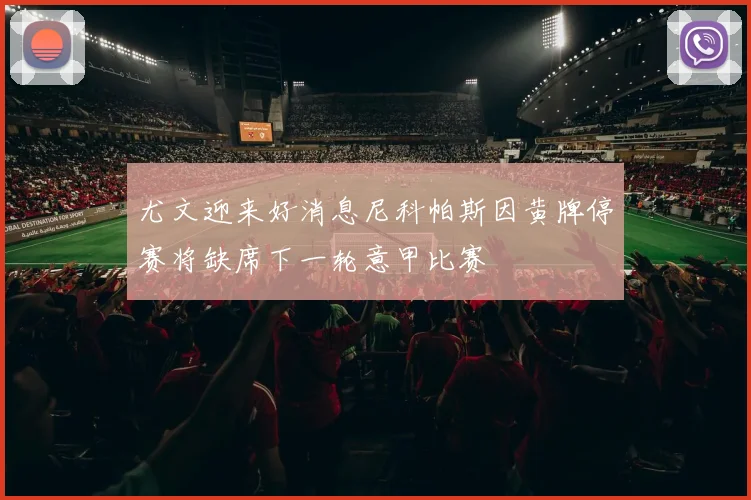 尤文迎来好消息尼科帕斯因黄牌停赛将缺席下一轮意甲比赛