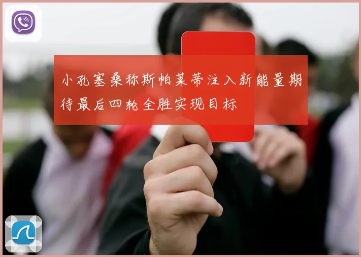 小孔塞桑称斯帕莱蒂注入新能量期待最后四轮全胜实现目标
