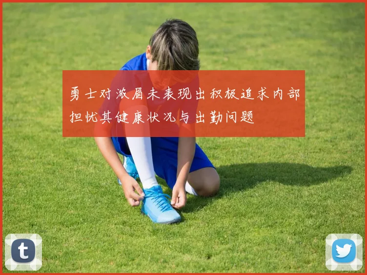 勇士对浓眉未表现出积极追求内部担忧其健康状况与出勤问题