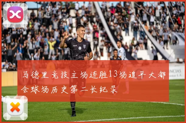 马德里竞技主场连胜13场追平大都会球场历史第二长纪录