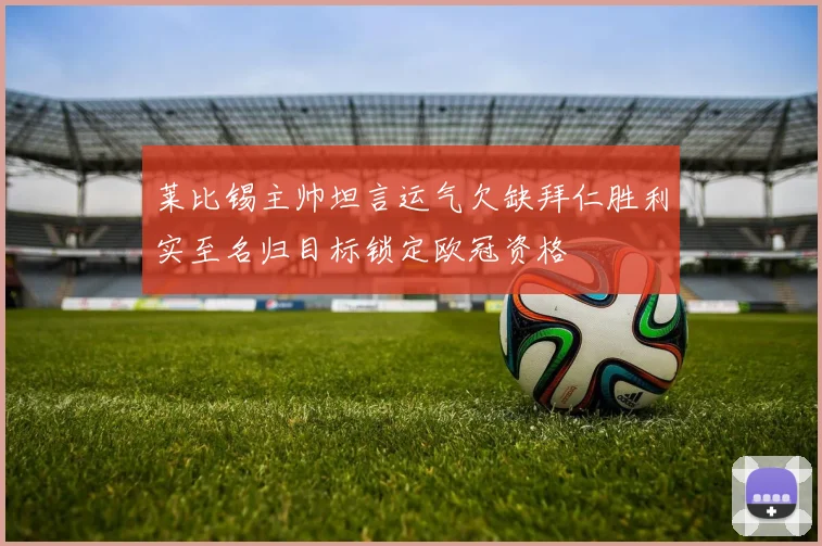 莱比锡主帅坦言运气欠缺拜仁胜利实至名归目标锁定欧冠资格