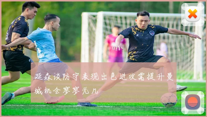延森谈防守表现出色进攻需提升曼城机会寥寥无几