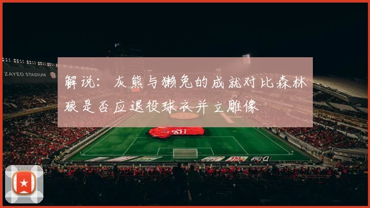 解说：灰熊与獭兔的成就对比森林狼是否应退役球衣并立雕像