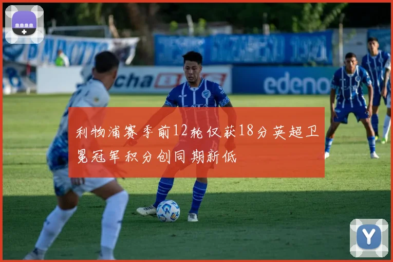 利物浦赛季前12轮仅获18分英超卫冕冠军积分创同期新低