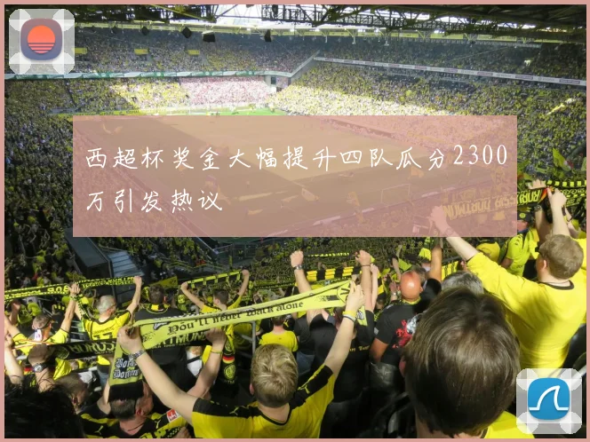 西超杯奖金大幅提升四队瓜分2300万引发热议