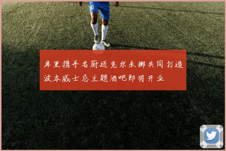库里携手名厨迈克尔米娜共同打造波本威士忌主题酒吧即将开业