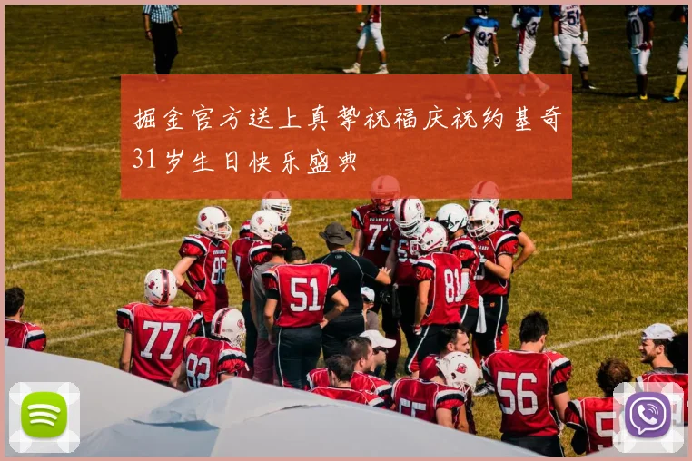 掘金官方送上真挚祝福庆祝约基奇31岁生日快乐盛典
