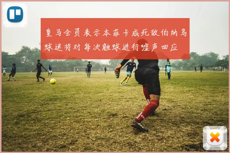 皇马会员表示本菲卡成死敌伯纳乌球迷将对每次触球进行嘘声回应