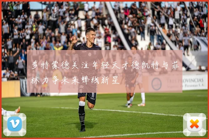 多特蒙德关注年轻天才德凯特与菲林力争未来锋线新星
